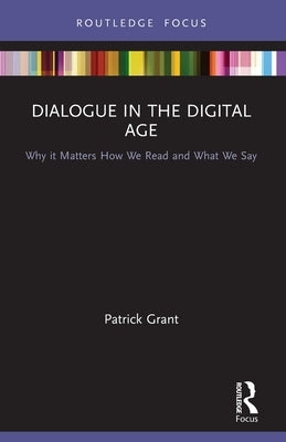 Dialogue in the Digital Age: Why It Matters How We Read and What We Say by Grant, Patrick