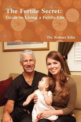 The Fertile Secret: Guide to Living a Fertile Life by Kiltz, Robert