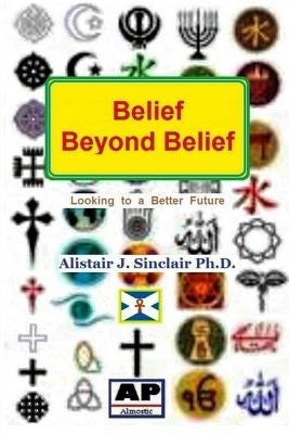 Belief Beyond Belief: Looking to a Better Future by Sinclair, Alistair J.
