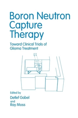 Boron Neutron Capture Therapy: Toward Clinical Trials of Glioma Treatment by Gabel, Detlef
