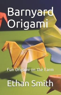Barnyard Origami: Fun Origami on the Farm by Smith, Ethan Thomas