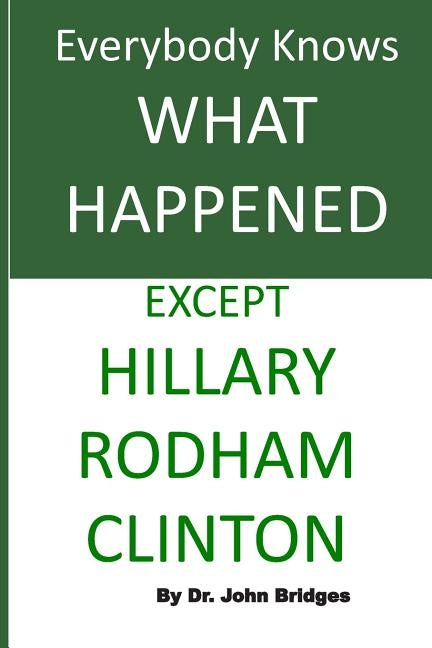 Everybody Knows What Happened Except Hillary Rodham Clinton by Bridges, John