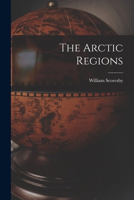 The Arctic Regions by Scoresby, William