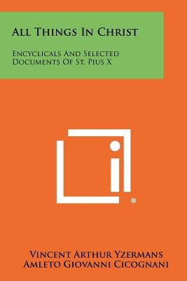 All Things In Christ: Encyclicals And Selected Documents Of St. Pius X by Yzermans, Vincent Arthur