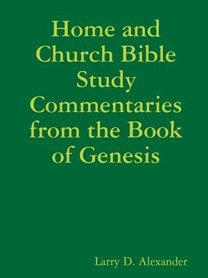 Home and Church Bible Study Commentaries from the Book of Genesis by Alexander, Larry D.