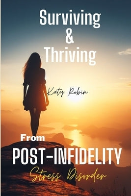 Surviving and Thriving from Post-Infidelity Stress Disorder: How to Stop Overthinking after Being Cheated On, Heal and Move on from Sexual Betrayal, a by Robin, Katy