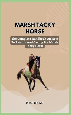 Marsh Tacky Horse: The Complete Handbook On How To Raising And Caring For Marsh Tacky Horse by Bruno, Chad