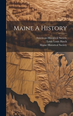 Maine A History by Hatch, Louis Louis