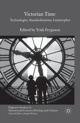 Victorian Time: Technologies, Standardizations, Catastrophes by Ferguson, T.
