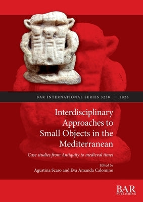 Interdisciplinary Approaches to Small Objects in the Mediterranean: Case studies from Antiquity to medieval times by Scaro, Agustina