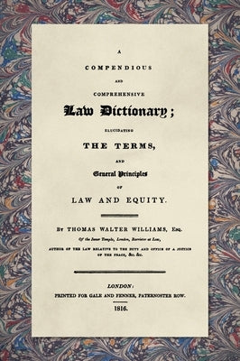 A Compendious and Comprehensive Law Dictionary [1816]: Elucidating the Terms and General Principles of Law and Equity by Williams, Thomas Walter
