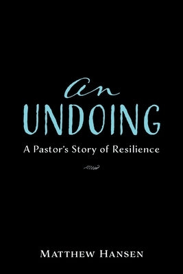 An Undoing: A Pastor's Story of Resilience by Hansen, Matthew