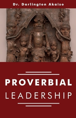 Proverbial Leadership by Akaiso, Darlington Etim