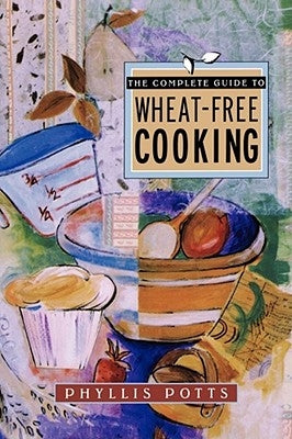 The Complete Guide to Wheat-Free Cooking by Potts, Phyllis L.