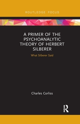 A Primer of the Psychoanalytic Theory of Herbert Silberer: What Silberer Said by Corliss, Charles