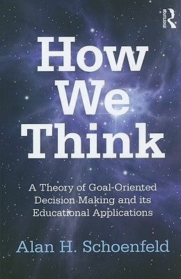 How We Think: A Theory of Goal-Oriented Decision Making and its Educational Applications by Schoenfeld, Alan H.