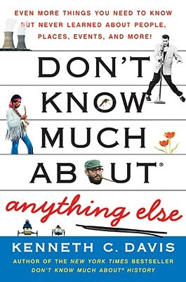 Don't Know Much About(r) Anything Else: Even More Things You Need to Know But Never Learned about People, Places, Events, and More! by Davis, Kenneth C.