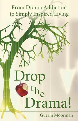 Drop the Drama!: From Drama Addiction to Simply Inspired Living by Moorman, Guerin