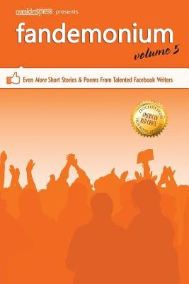 Outskirts Press Presents Fandemonium Volume 5: Even More Short Stories & Poems From Talented Facebook Writers by Outskirts Press
