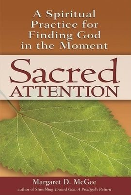 Sacred Attention: A Spiritual Practice for Finding God in the Moment by McGee, Margaret D.