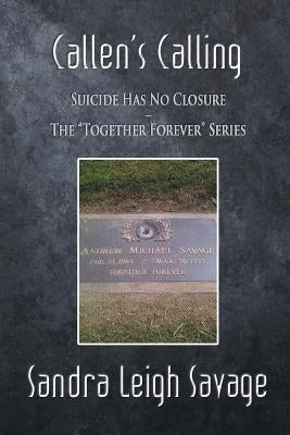 Callen's Calling: Suicide Has No Closure - The Together Forever Series by Savage, Sandra Leigh