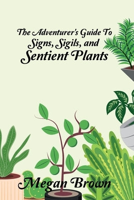 The Adventurer's Guide to Signs, Sigils, and Sentient Plants by Brown, Megan