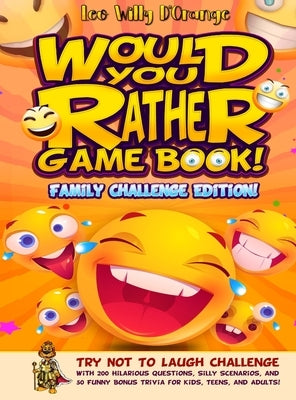 Would You Rather Game Book! Family Challenge Edition!: Try Not To Laugh Challenge with 200 Hilarious Questions, Silly Scenarios, and 50 Funny Bonus Tr by D'Orange, Leo Willy