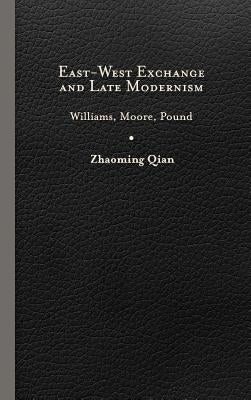 East-West Exchange and Late Modernism: Williams, Moore, Pound by Qian, Zhaoming