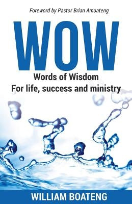 WOW - Words of Wisdom for life, success and ministry by Boateng, William