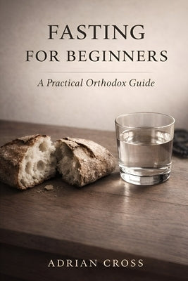 Fasting For Beginners: A Practical Orthodox Guide by Cross, Adrian