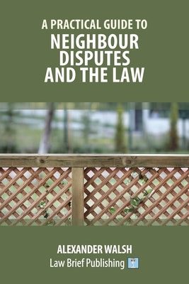 A Practical Guide to Neighbour Disputes and the Law by Walsh, Alexander