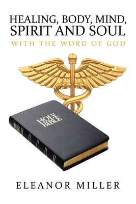 Healing, Body, Mind, Spirit and Soul: With the Word of God by Miller, Eleanor