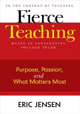 Fierce Teaching: Purpose, Passion, and What Matters Most by Jensen, Eric P.