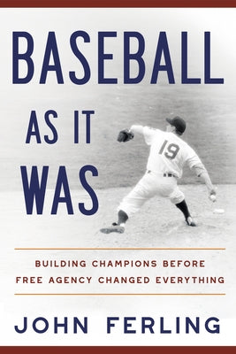 Baseball as It Was: Building Champions Before Free Agency Changed Everything by Ferling, John E.