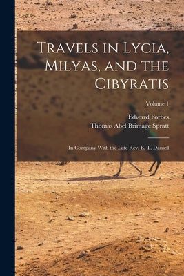 Travels in Lycia, Milyas, and the Cibyratis: In Company With the Late Rev. E. T. Daniell; Volume 1 by Forbes, Edward
