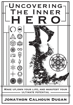 Uncovering The Inner Hero: Wake Up, Own your Life, And Manifest Your Ultimate Potential by Dugan, Jonathon Calhoun