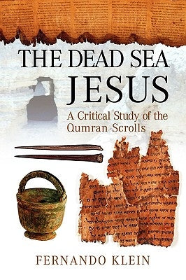 The Dead Sea Jesus: A Critical Study of the Qumran Scrolls by Klein, Fernando