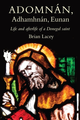 Adomnán, Adhamhnán, Eunan: Life and Afterlife of a Donegal Saint by Lacey, Brian