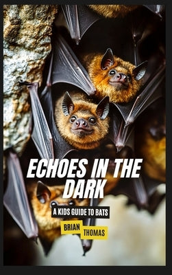 Echoes in the Dark: A Kids Guide to Bats by Thomas, Brian