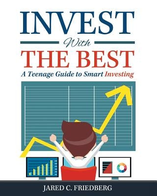 Invest with the Best: A Teenage Guide to Smart Investing by Friedberg, Jared