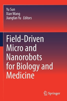 Field-Driven Micro and Nanorobots for Biology and Medicine by Sun, Yu