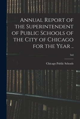 Annual Report of the Superintendent of Public Schools of the City of Chicago for the Year ..; 3rd by Chicago Public Schools