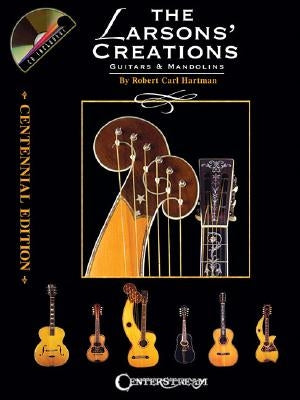 The Larsons' Creations - Centennial Edition: Guitars & Mandolins [With CD] by Hartman, Robert Carl