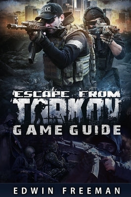 Escape From Tarkov Game Guide: Suitable for beginner and advanced players that need help with the basics as well as information about the maps, looti by Freeman, Edwin