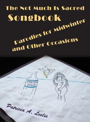 The Not Much Is Sacred Songbook: Parodies for Midwinter and Other Occasions by Leslie, Patricia a.