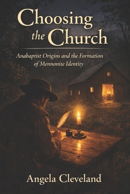 Choosing the Church: Anabaptist Origins and the Formation of Mennonite Identity by Cleveland, Angela