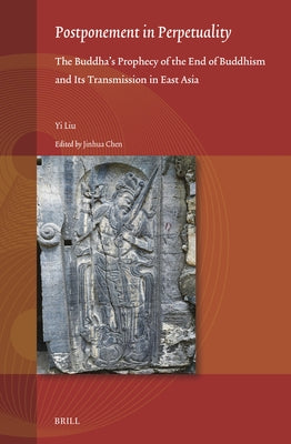 Postponement in Perpetuality: The Buddha's Prophecy of the End of Buddhism and Its Transmission in East Asia by Liu, Yi