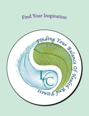 Find Your Inspiration: Finding Your Balance Of Health And Fitness by Christiansen, Lisa Christine