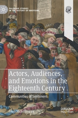 Actors, Audiences, and Emotions in the Eighteenth Century: Communities of Sentiment by McGillivray, Glen