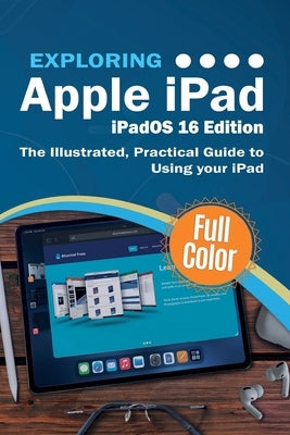 Exploring Apple iPad - iPadOS 16 Edition: The Illustrated, Practical Guide to Using your iPad by Wilson, Kevin